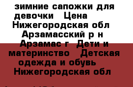 зимние сапожки для девочки › Цена ­ 650 - Нижегородская обл., Арзамасский р-н, Арзамас г. Дети и материнство » Детская одежда и обувь   . Нижегородская обл.